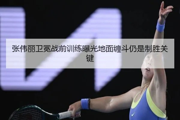张伟丽卫冕战前训练曝光地面缠斗仍是制胜关键