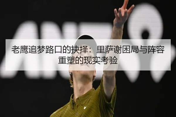 老鹰追梦路口的抉择：里萨谢困局与阵容重塑的现实考验